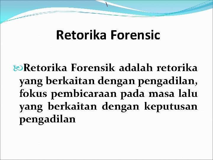  Retorika Forensic Retorika Forensik adalah retorika yang berkaitan dengan pengadilan, fokus pembicaraan pada