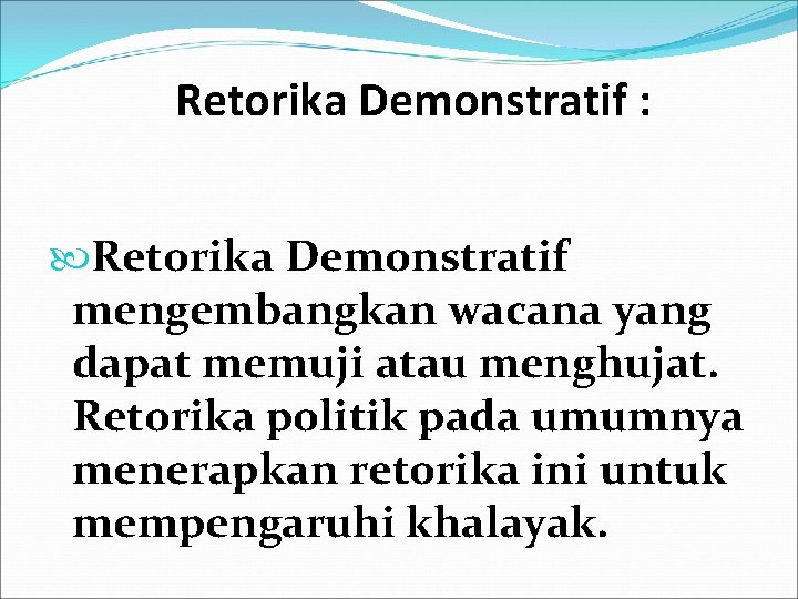 Retorika Demonstratif : Retorika Demonstratif mengembangkan wacana yang dapat memuji atau menghujat. Retorika politik