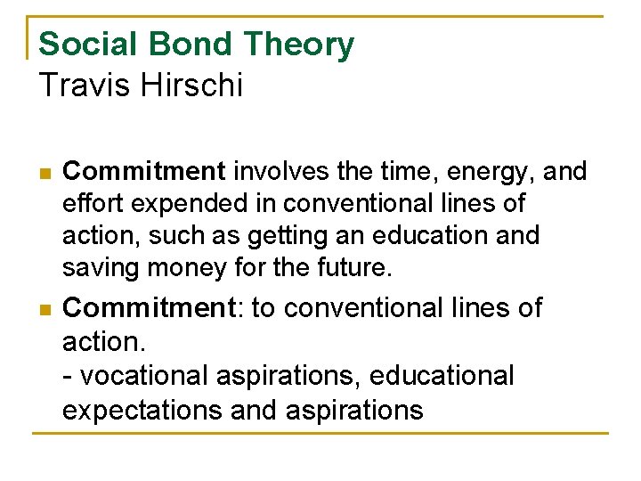 Social Bond Theory Travis Hirschi n Commitment involves the time, energy, and effort expended