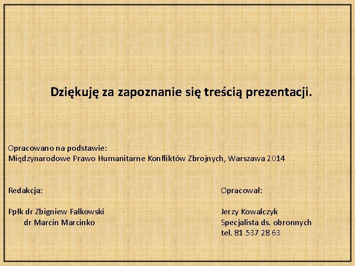 Dziękuję za zapoznanie się treścią prezentacji. Opracowano na podstawie: Międzynarodowe Prawo Humanitarne Konfliktów Zbrojnych,