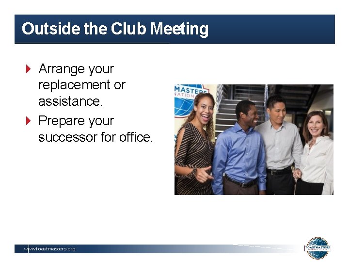 Outside the Club Meeting Arrange your replacement or assistance. Prepare your successor for office.