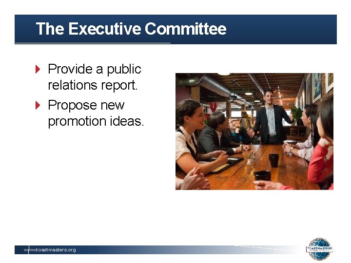 The Executive Committee Provide a public relations report. Propose new promotion ideas. www. toastmasters.