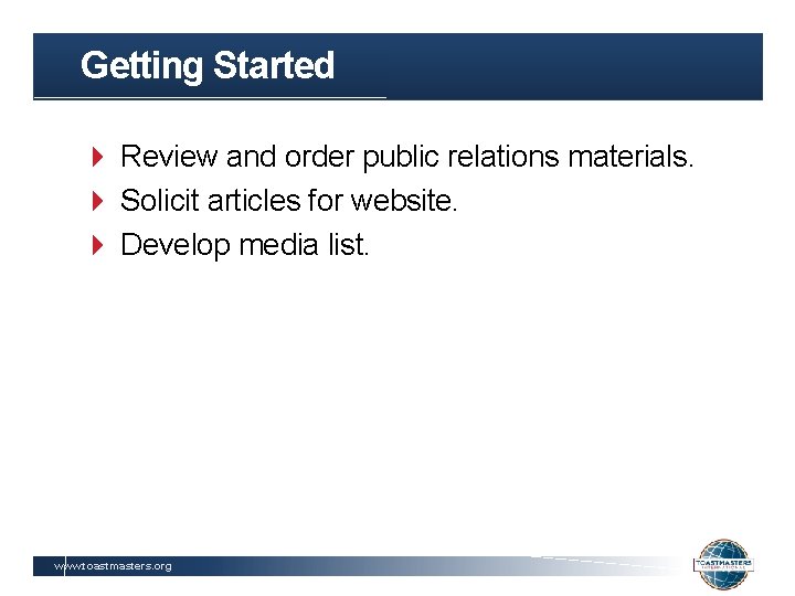 Getting Started Review and order public relations materials. Solicit articles for website. Develop media