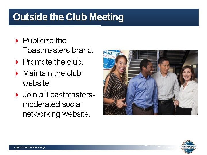 Outside the Club Meeting Publicize the Toastmasters brand. Promote the club. Maintain the club