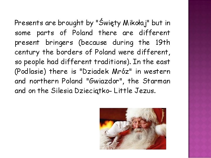 Presents are brought by "Święty Mikołaj" but in some parts of Poland there are