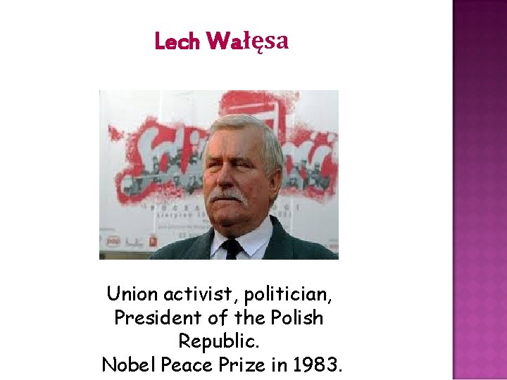 Lech Wałęsa Union activist, politician, President of the Polish Republic. Nobel Peace Prize in