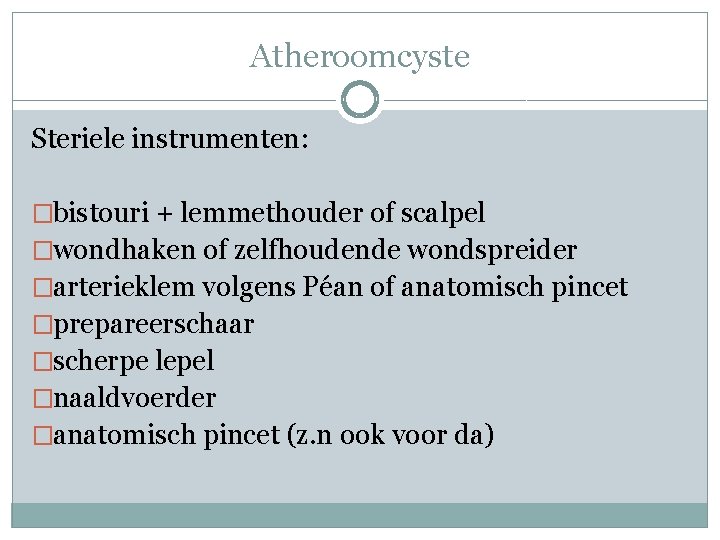 Atheroomcyste Steriele instrumenten: �bistouri + lemmethouder of scalpel �wondhaken of zelfhoudende wondspreider �arterieklem volgens