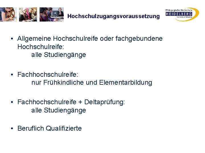 Hochschulzugangsvoraussetzung • Allgemeine Hochschulreife oder fachgebundene Hochschulreife: alle Studiengänge • Fachhochschulreife: nur Frühkindliche und