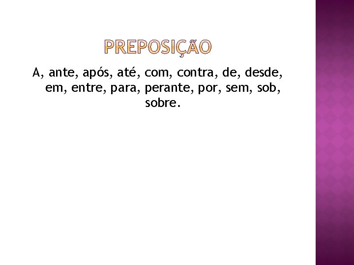 A, ante, após, até, com, contra, desde, em, entre, para, perante, por, sem, sobre.