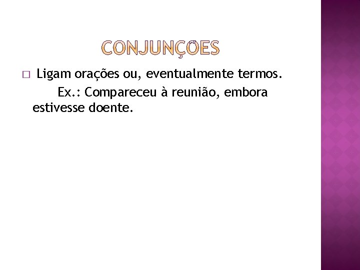 � Ligam orações ou, eventualmente termos. Ex. : Compareceu à reunião, embora estivesse doente.