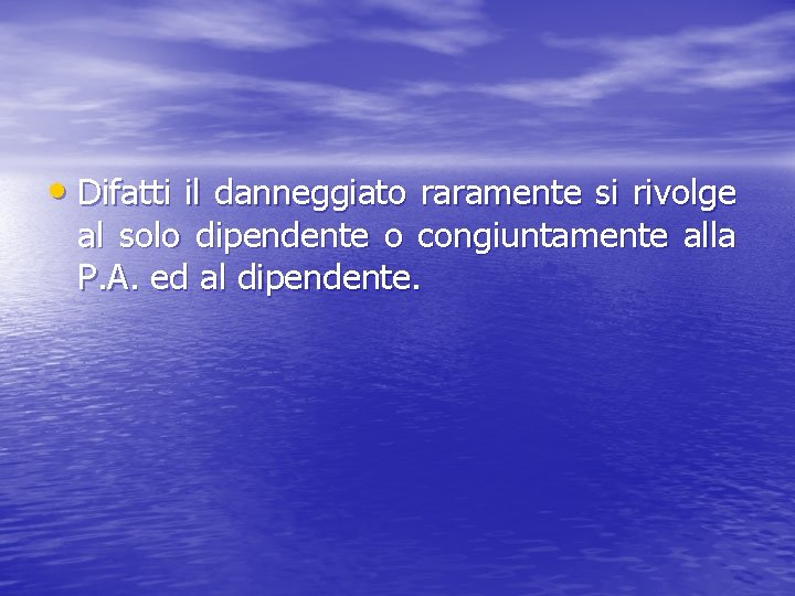  • Difatti il danneggiato raramente si rivolge al solo dipendente o congiuntamente alla