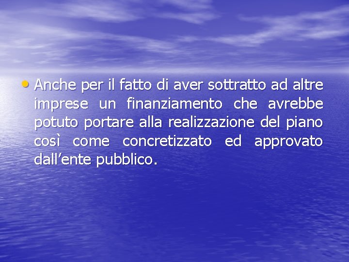  • Anche per il fatto di aver sottratto ad altre imprese un finanziamento