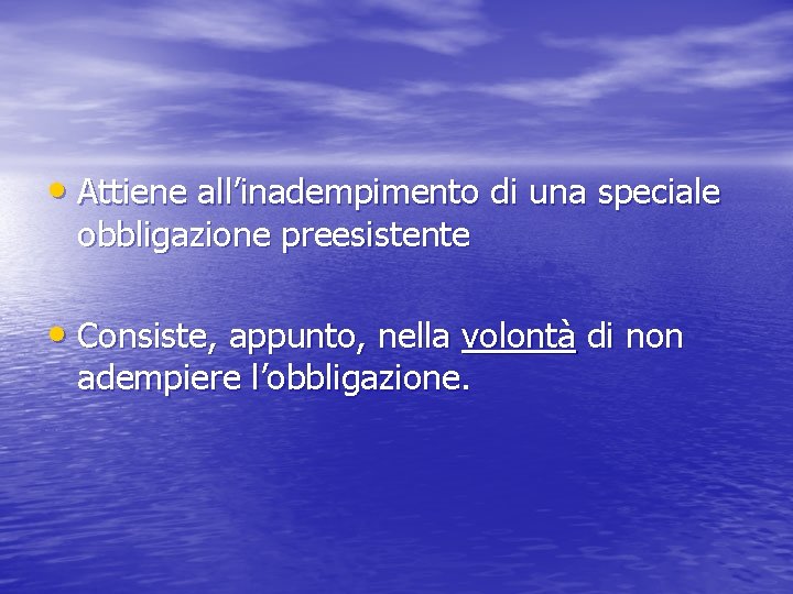  • Attiene all’inadempimento di una speciale obbligazione preesistente • Consiste, appunto, nella volontà