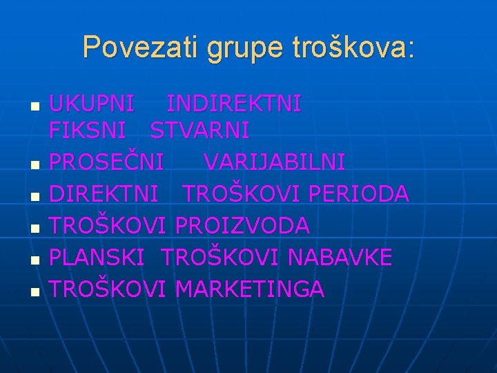 Povezati grupe troškova: n n n UKUPNI INDIREKTNI FIKSNI STVARNI PROSEČNI VARIJABILNI DIREKTNI TROŠKOVI