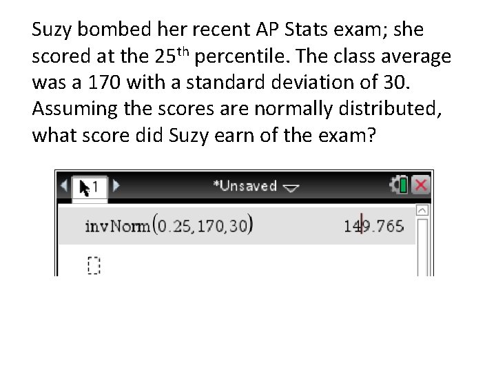 Suzy bombed her recent AP Stats exam; she scored at the 25 th percentile.