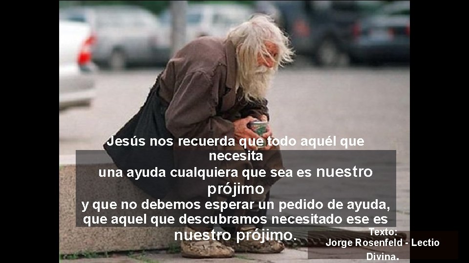 Jesús nos recuerda que todo aquél que necesita una ayuda cualquiera que sea es