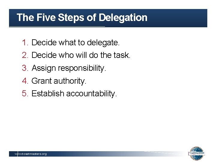 The Five Steps of Delegation 1. Decide what to delegate. 2. Decide who will