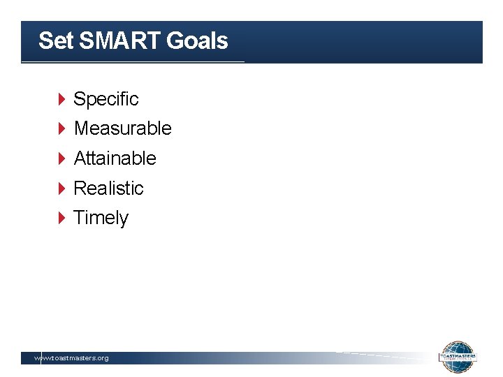 Set SMART Goals Specific Measurable Attainable Realistic Timely www. toastmasters. org 