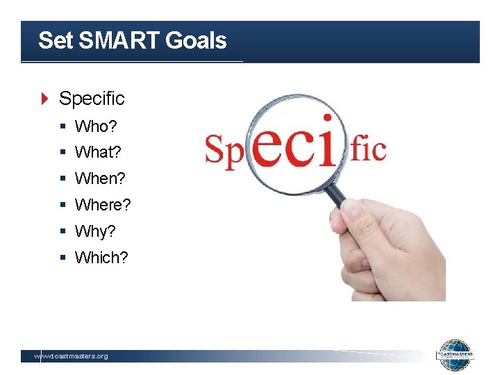Set SMART Goals Specific § Who? § What? § When? § Where? § Why?