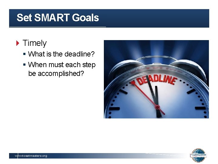 Set SMART Goals Timely § What is the deadline? § When must each step