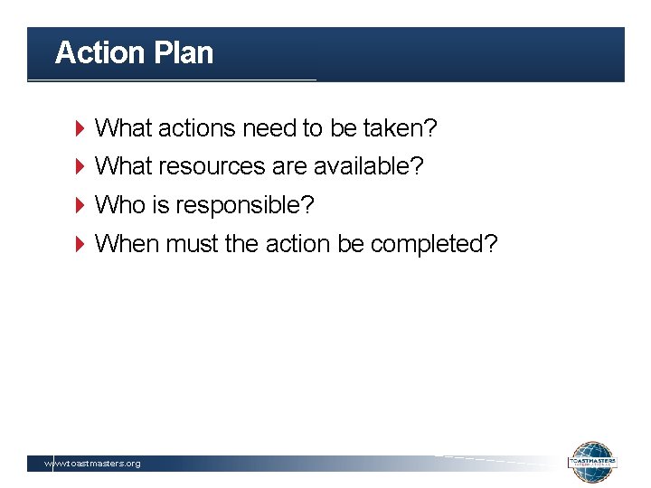 Action Plan What actions need to be taken? What resources are available? Who is