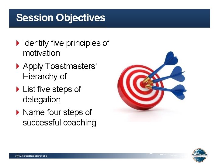 Session Objectives Identify five principles of motivation Apply Toastmasters’ Hierarchy of List five steps