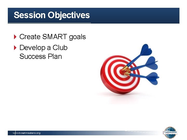 Session Objectives Create SMART goals Develop a Club Success Plan www. toastmasters. org 