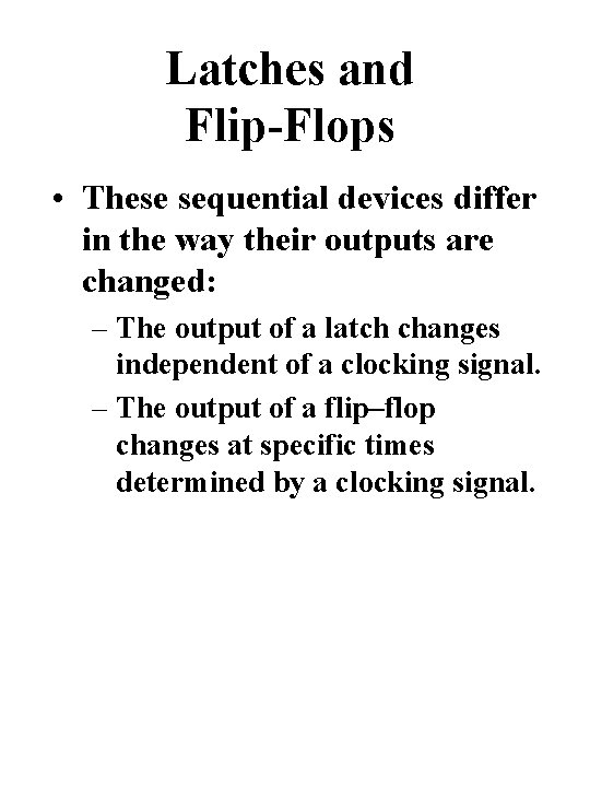 Latches and Flip-Flops • These sequential devices differ in the way their outputs are Latches and Flip-Flops • These sequential devices differ in the way their outputs are