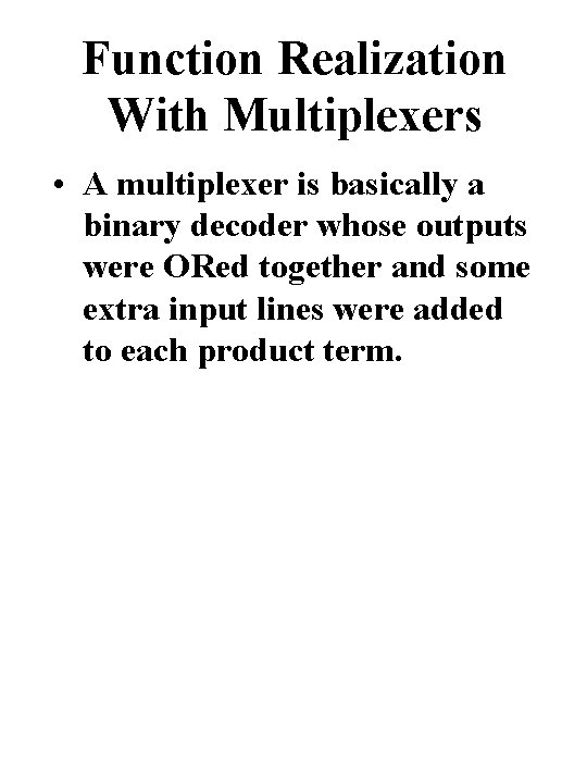 Function Realization With Multiplexers • A multiplexer is basically a binary decoder whose outputs
