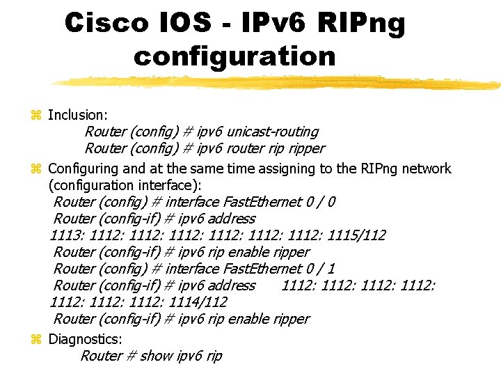 Cisco IOS - IPv 6 RIPng configuration Inclusion: Router (config) # ipv 6 unicast-routing