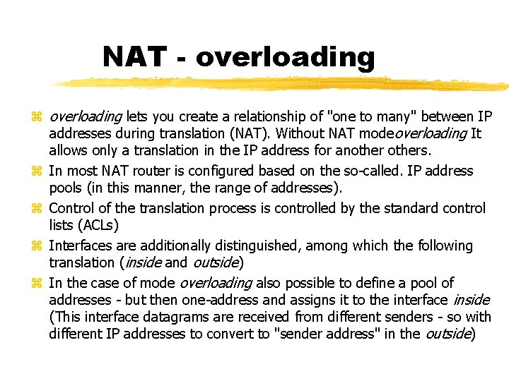 NAT - overloading lets you create a relationship of "one to many" between IP