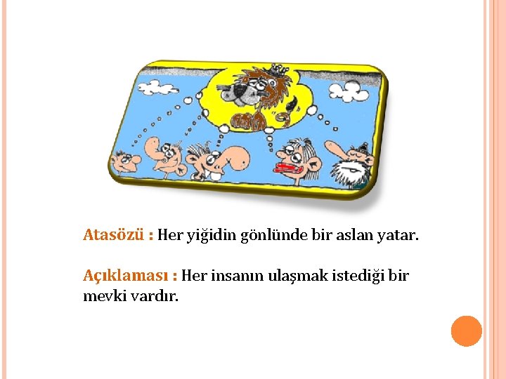 Atasözü : Her yiğidin gönlünde bir aslan yatar. Açıklaması : Her insanın ulaşmak istediği