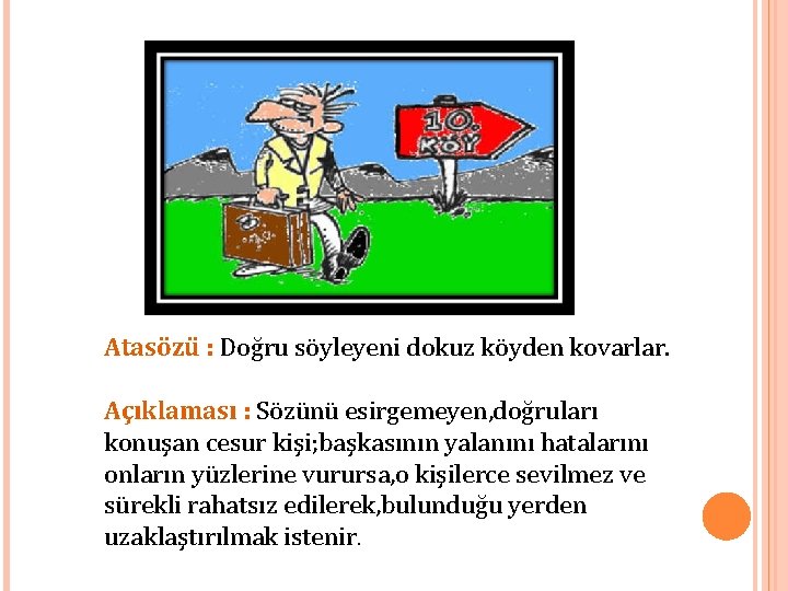 Atasözü : Doğru söyleyeni dokuz köyden kovarlar. Açıklaması : Sözünü esirgemeyen, doğruları konuşan cesur