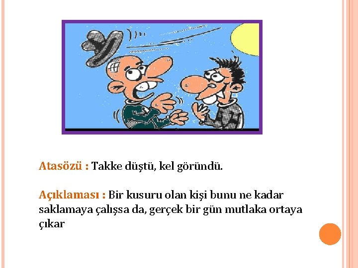 Atasözü : Takke düştü, kel göründü. Açıklaması : Bir kusuru olan kişi bunu ne