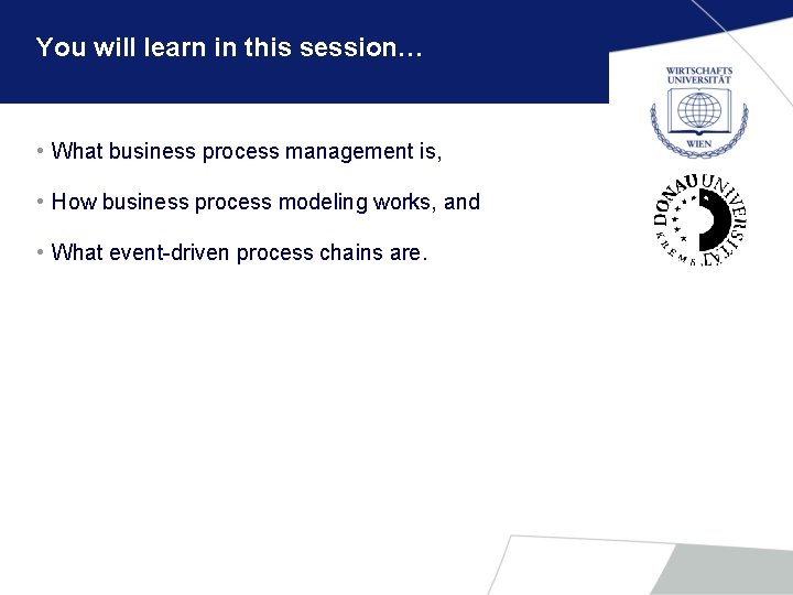 You will learn in this session… • What business process management is, • How