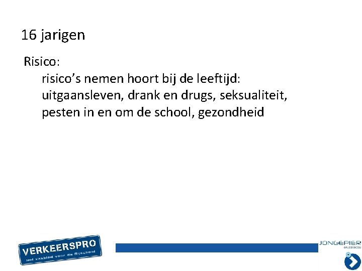 16 jarigen Risico: risico’s nemen hoort bij de leeftijd: uitgaansleven, drank en drugs, seksualiteit,