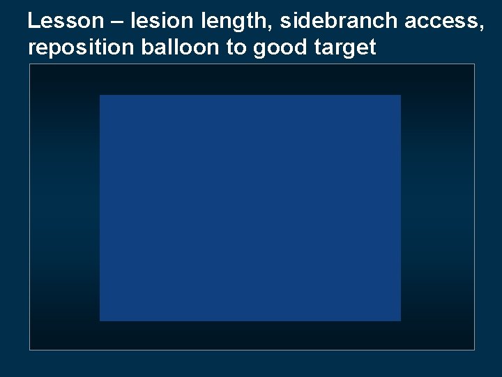 Lesson – lesion length, sidebranch access, reposition balloon to good target 