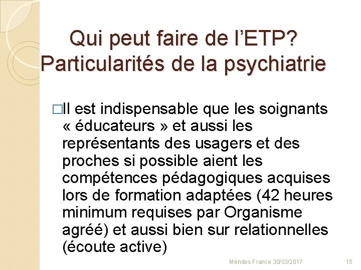 Qui peut faire de l’ETP? Particularités de la psychiatrie �Il est indispensable que les