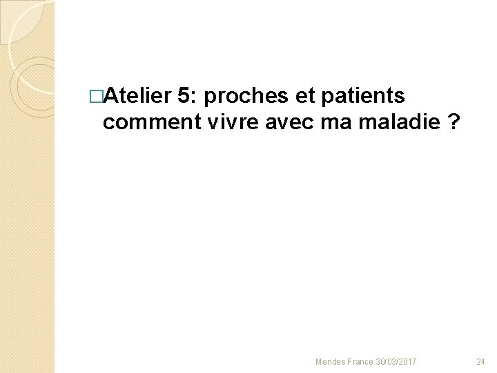 �Atelier 5: proches et patients comment vivre avec ma maladie ? Mendes France 30/03/2017