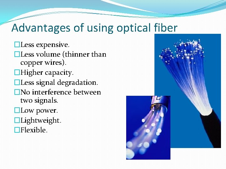 Advantages of using optical fiber �Less expensive. �Less volume (thinner than copper wires). �Higher