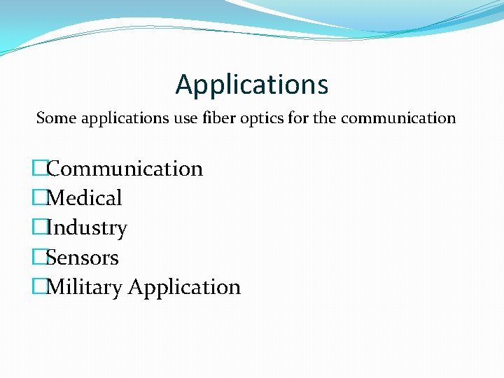 Applications Some applications use fiber optics for the communication �Communication �Medical �Industry �Sensors �Military