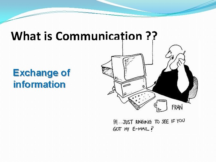 What is Communication ? ? Exchange of information 