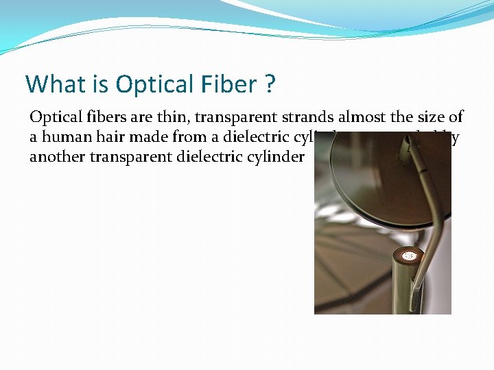 What is Optical Fiber ? Optical fibers are thin, transparent strands almost the size
