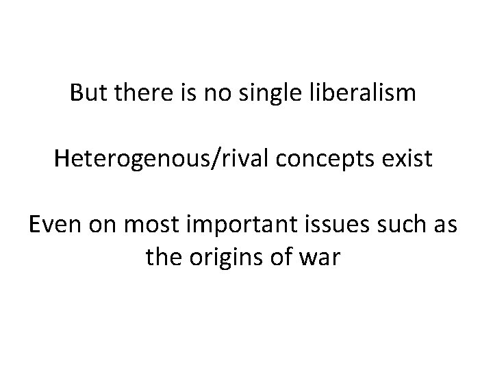 But there is no single liberalism Heterogenous/rival concepts exist Even on most important issues