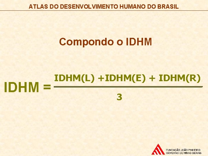 ATLAS DO DESENVOLVIMENTO HUMANO DO BRASIL Compondo o IDHM = IDHM(L) +IDHM(E) + IDHM(R)