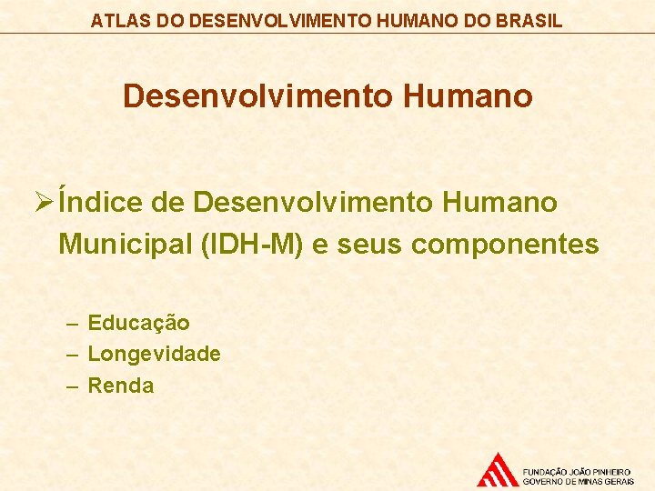 ATLAS DO DESENVOLVIMENTO HUMANO DO BRASIL Desenvolvimento Humano Ø Índice de Desenvolvimento Humano Municipal