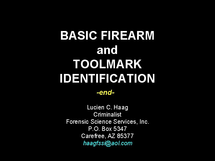 BASIC FIREARM and TOOLMARK IDENTIFICATION -end. Lucien C. Haag Criminalist Forensic Science Services, Inc.