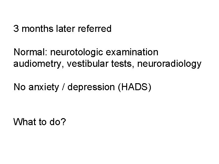 3 months later referred Normal: neurotologic examination audiometry, vestibular tests, neuroradiology No anxiety /