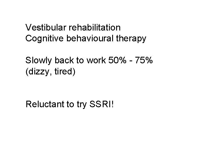Vestibular rehabilitation Cognitive behavioural therapy Slowly back to work 50% - 75% (dizzy, tired)