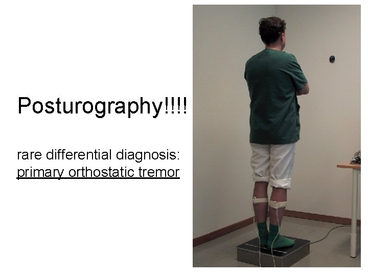 Posturography!!!! rare differential diagnosis: primary orthostatic tremor 